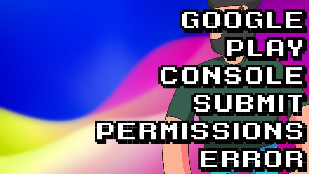 Fixing Google Play Console Submission Permissions Error