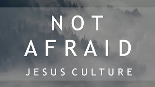Not Afraid - Jesus Culture (Lyrics) feat. Kim Walker-Smith