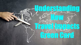 Understanding How Travel Impacts Your Green Card