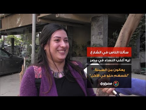 سألنا الناس في الشارع ليه أغلب النساء في مصر يعانون من السمنة.."نفسهم حلو في الأكل"