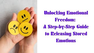 Unlocking Emotional Freedom: A Guide to Releasing Stored Emotions