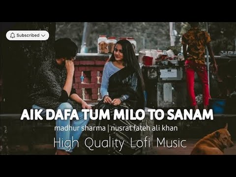 Aik Dafa Tum Milo To Sanam-Lofi Remix | Nusrat fateh ali khan & Madhur Sharma🎶