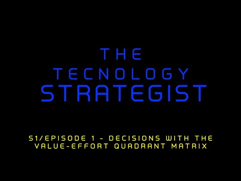 The Technology Strategist — S1/Ep1: Decisions with the Value-Effort quadrant matrix