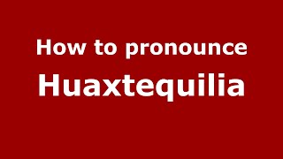 How to pronounce Huaxtequilia