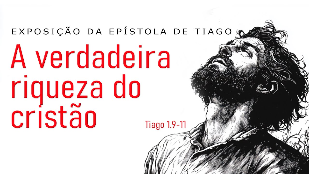A verdadeira riqueza do cristão (EXPOSIÇÃO DA EPÍSTOLA DE TIAGO) - Tiago 1.9-11 (3ª parte)