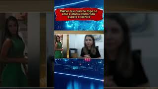 Mulher que colocou fogo na casa e atacou namorado quebra o silêncio