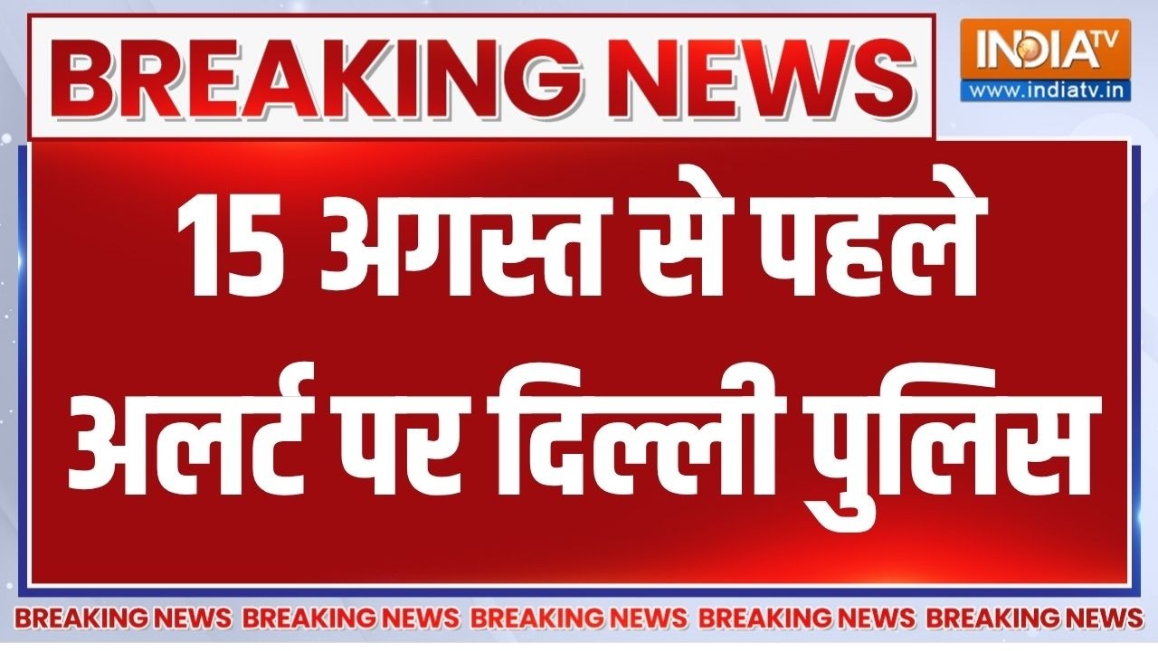 Breaking news: 15 August से पहले अलर्ट पर दिल्ली पुलिस, पूरे शहर में ल