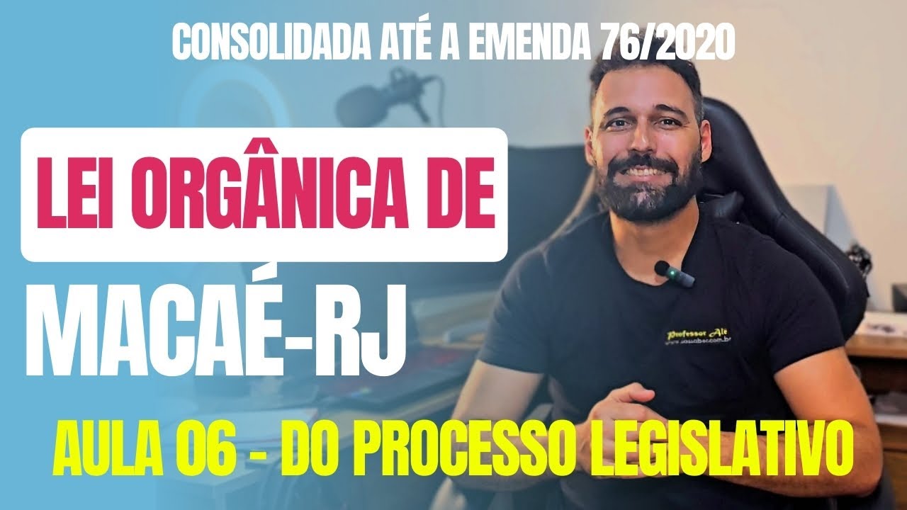 Lei Orgânica de Macaé-RJ 2024 - Aula 06 - DO PROCESSO LEGISLATIVO (Consolidada até a Emenda 76/2020)