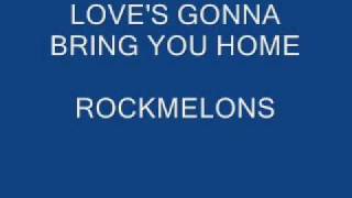ROCKMELONS - LOVE'S GONNA BRING YOU HOME