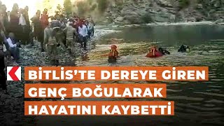 Bitlis’te dereye giren genç boğularak hayatını kaybetti