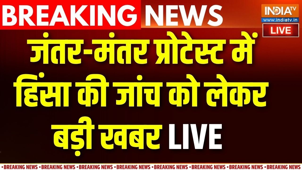 Jantar Mantar Protest News Live : जंतर-मंतर प्रदर्शन में हिंसा को लेकर जां