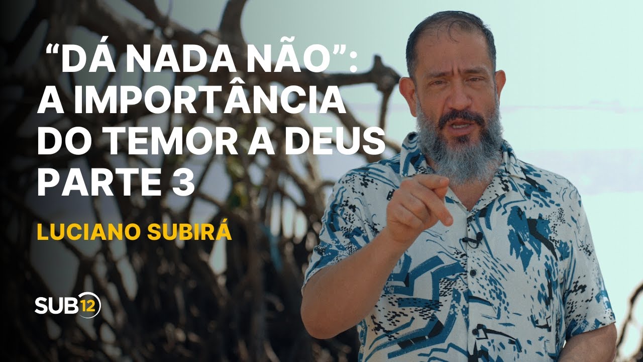 Luciano Subirá - “DÁ NADA NÃO”: A IMPORTÂNCIA DO TEMOR A DEUS - PARTE 3 | SUB12