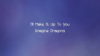 Imagine Dragons - I&#39;ll Make It Up To You (Lyrics)