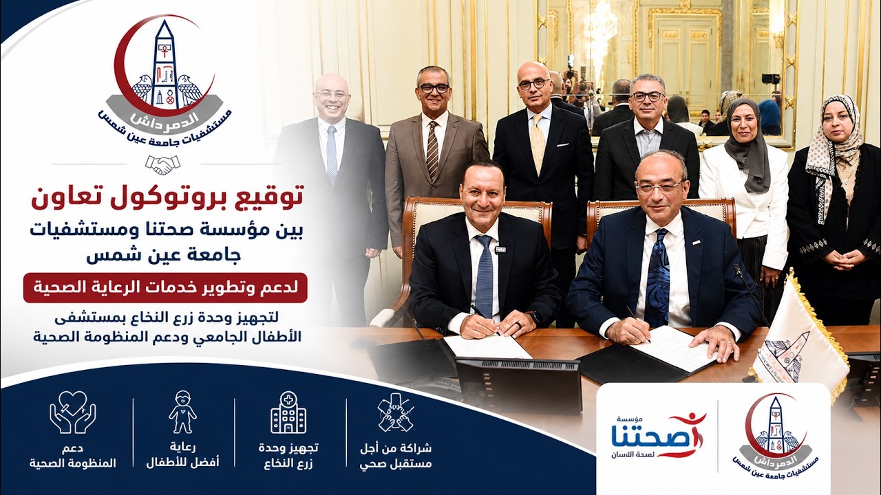 بروتوكول تعاون بين مؤسسة صحتنا ومستشفيات جامعة عين شمس لتجهيز وحدة زرع النخاع
