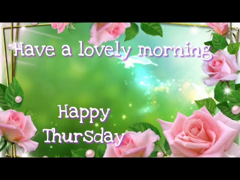 Have a lovely morning 💕🎈 happy Thursday 💐💕 wishes, greetings, whatsapp video message