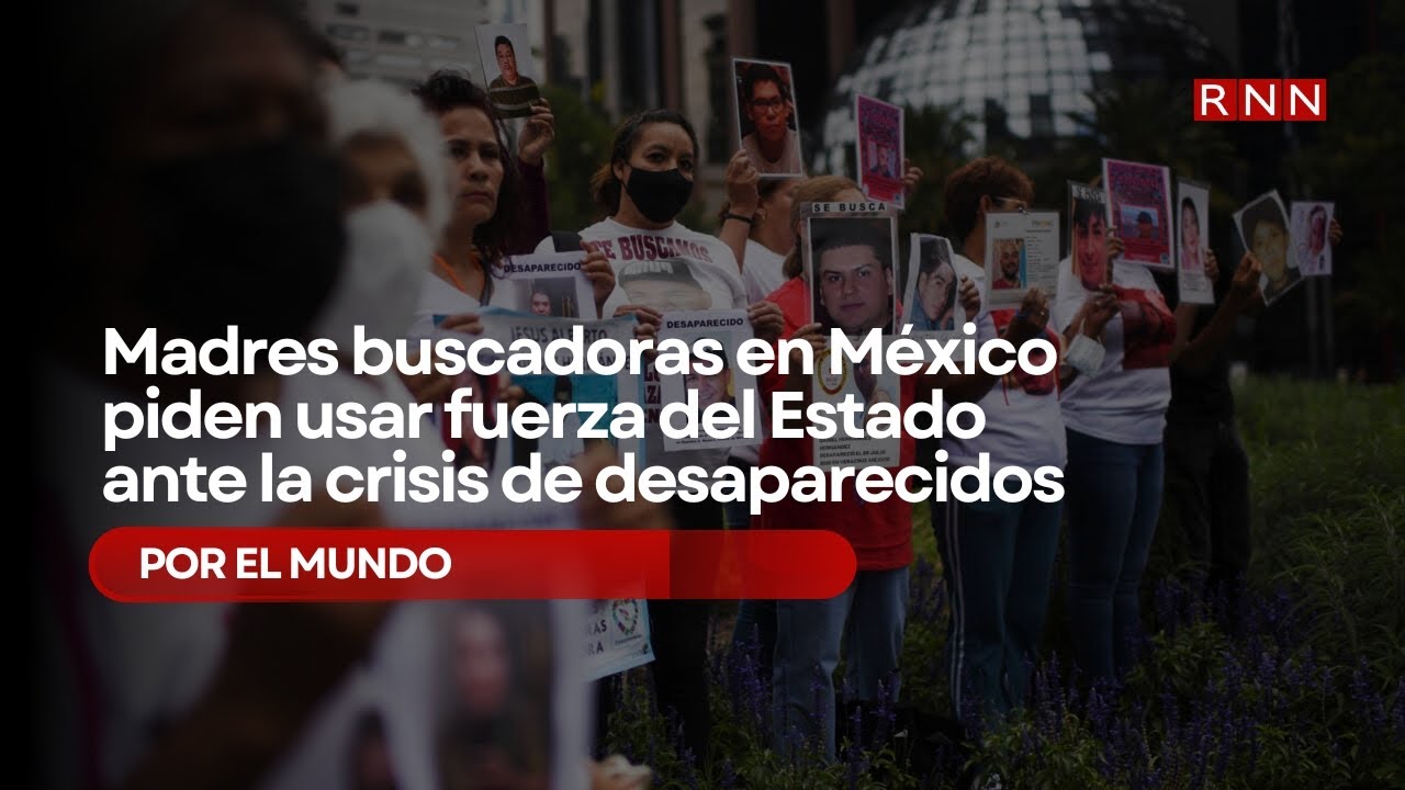Madres buscadoras en México piden usar fuerza del Estado ante la crisis de desaparecidos