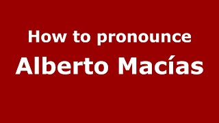 How to pronounce Alberto Macías