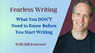 Fearless Writing With Bill Kenower: What You Dont Need To Know Before You Start Writing