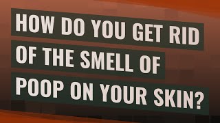 How do you get rid of the smell of poop on your skin?