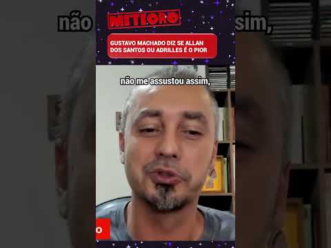 GUSTAVO MACHADO DIZ SE ALLAN DOS SANTOS OU ADRILLES É O PIOR