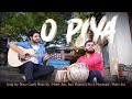 O Piya Official Video Dhruv Goel Ft Ravi Khanna Mohit Jha
