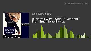 In Harms Way - With 73 year old Signalman Jerry Bishop