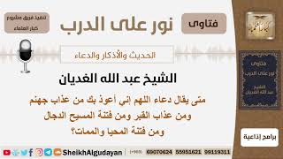 متى يقال دعاء اللهم إني أعوذ بك من عذاب جهنم ومن عذاب القبر ومن فتنة المسيح الدجال...؟ الشيخ الغديان image