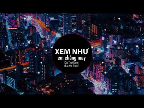 NGỌT NGÀO ĐẾN MẤY CŨNG TAN THÀNH MÂY - Xem Như Em Chẳng May REMIX - Chu Thuý Quỳnh (Đại Mèo Remix)
