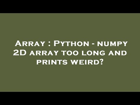 Array Python Numpy 2d Array Too Long And Prints Weird