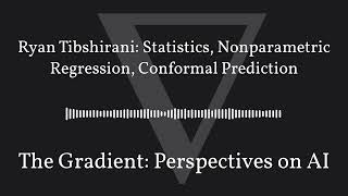 The Gradient Podcast - Ryan Tibshirani: Statistics, Nonparametric Regression, Conformal Prediction