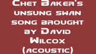 David Wilcox - Chet Baker's Unsung Swan Song