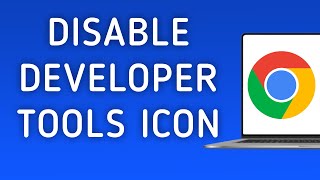 How To Disable Developer Tools Icon On Google Chrome On PC (New Update