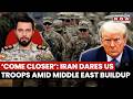 Iran Dares US Troops On Ground Invasion Amid Middle East Buildup, Says,  'Come Closer' | Watch