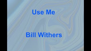Use Me  - Bill Withers - with lyrics