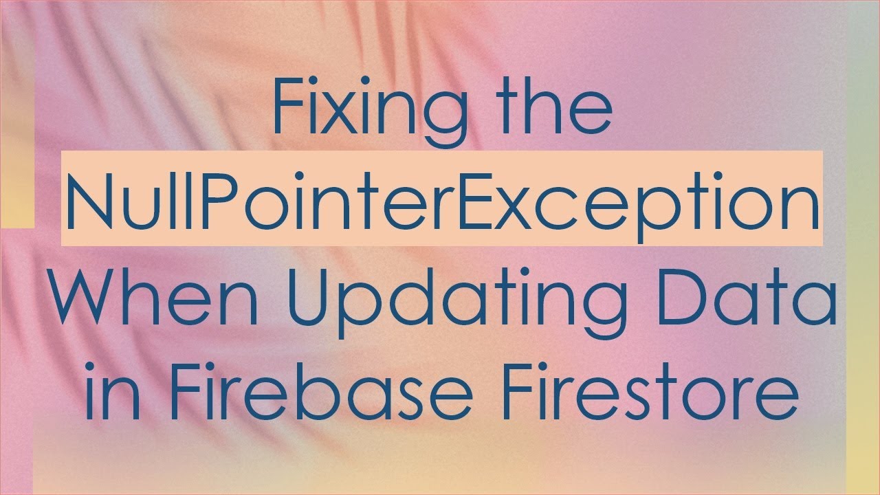 Fixing the NullPointerException When Updating Data in Firebase Firestore