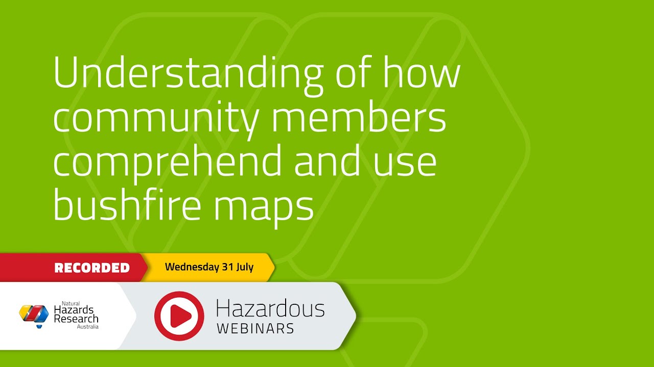 July Hazardous Webinar: Understanding how community members comprehend and use bushfire maps