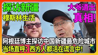 阿根廷博主探访中国新疆最危险城市，被震惊到当场直呼：西方人竟然一直活在谎言中！