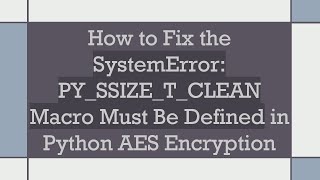 How to Fix the SystemError: PY_SSIZE_T_CLEAN Macro Must Be Defined in Python AES Encryption