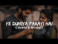 YE DUNIYA PARAYI HAI BUS EK APNA HAI TU Slowed Aroved Lofi Song Trending
