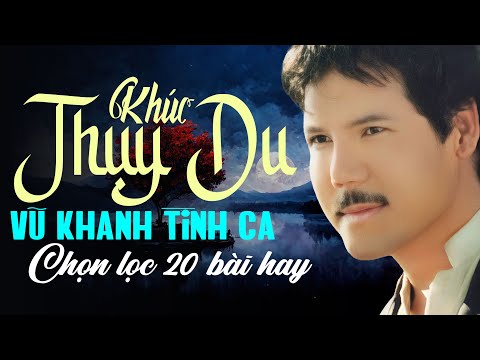 Vũ Khanh - Khúc Thụy Du - Vũ Khanh Chọn Lọc 20 Bài Tình Ca Lãng Mạn Đi Vào Lòng Người Êm Tai Dễ Nghe