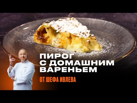 ПИРОГ С ДОМАШНИМ ВАРЕНЬЕМ ОТ ШЕФА ИВЛЕВА