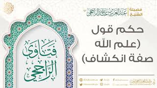حكم قول (علم الله صفة انكشاف) || فضيلة الشيخ عبد العزيز الراجحي image