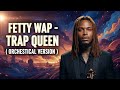Fetty Wap Trap Queen Orchestral Version