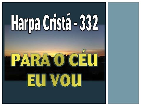 HARPA CRISTÃ 332 PARA O CÉU EU VOU