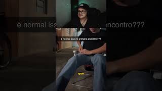 É NORMAL FAZER ISSO NO PRIMEIRO DATE