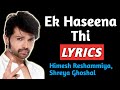 Ek Haseena Thi Lyrics Himesh Reshammiya Shreya Ghoshal Ek Haseena Thi Lyrics Song Lyrics Song