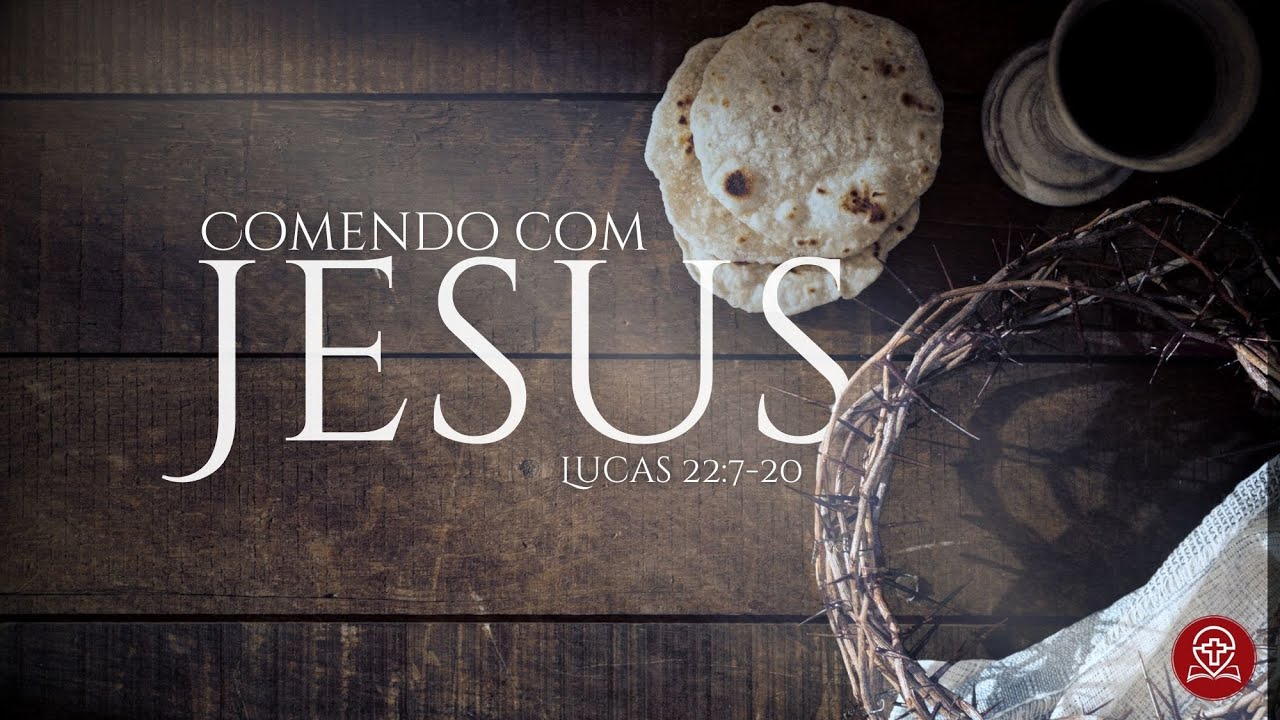 Lucas 22:7-20 - Comendo com Jesus