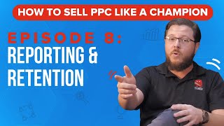 Reporting and Retention - How to Sell PPC Like a Champion Ep. 8