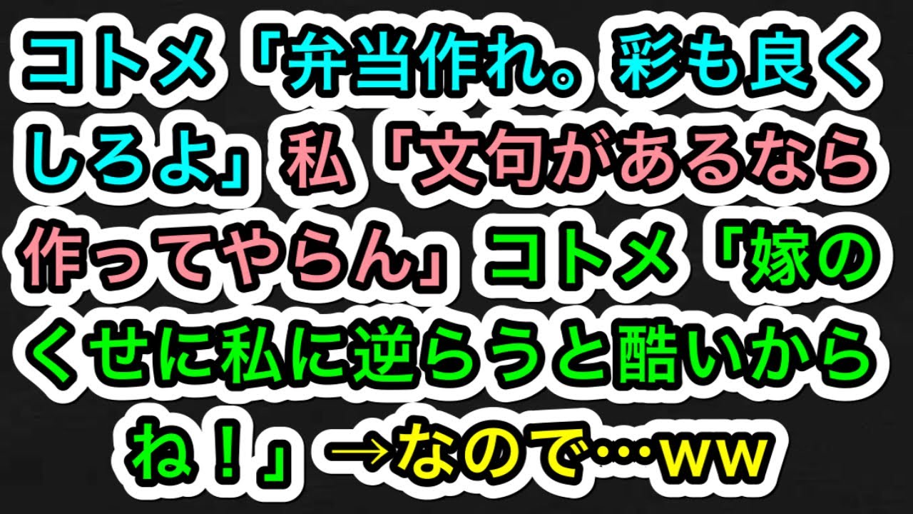 【スカッとする話】コトメ「弁当作れ。彩も良くしろよ」私「文句があるなら作ってやらん」コトメ「嫁のくせに私に逆らうと酷いからね！」→なので…ww【283スカッと実話ジャパン】