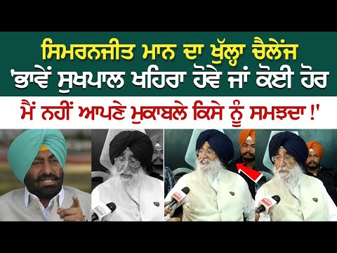 Simranjit Mann ਦਾ ਖੁੱਲ੍ਹਾ ਚੈਲੇਂਜ - 'ਭਾਵੇਂ ਸੁਖਪਾਲ ਖਹਿਰਾ ਹੋਵੇ ਜਾਂ ਕੋਈ ਹੋਰ, ਮੈਂ ਨਹੀਂ ਆਪਣੇ ਮੁਕਾਬਲੇ ਕਿਸੇ
